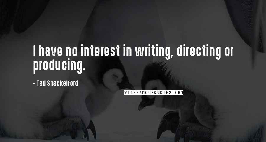 Ted Shackelford Quotes: I have no interest in writing, directing or producing.