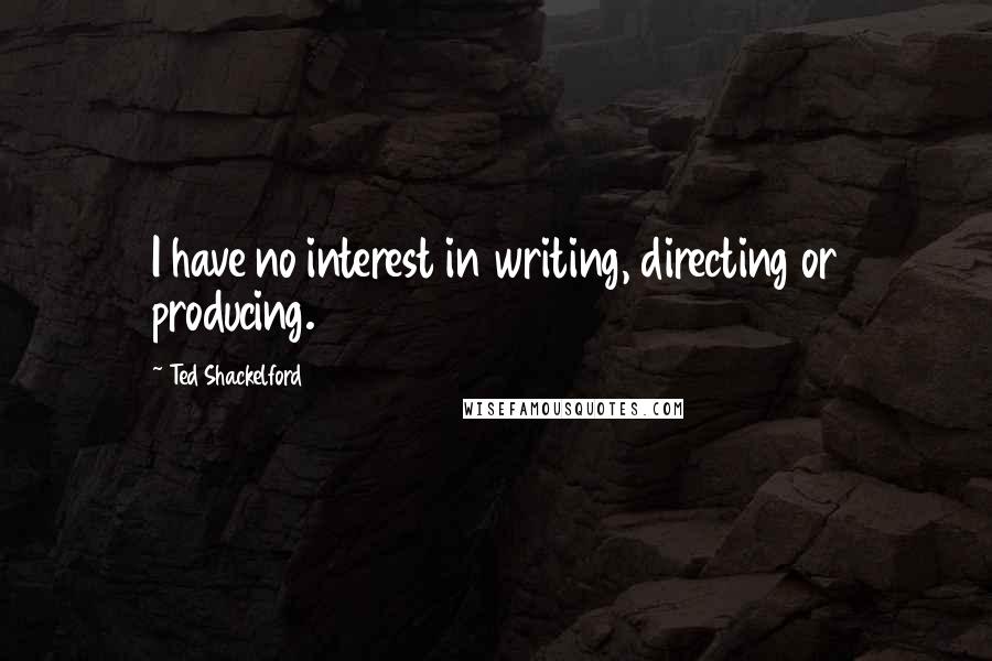 Ted Shackelford Quotes: I have no interest in writing, directing or producing.