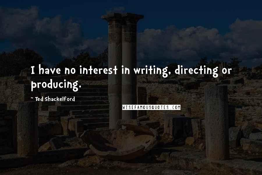 Ted Shackelford Quotes: I have no interest in writing, directing or producing.