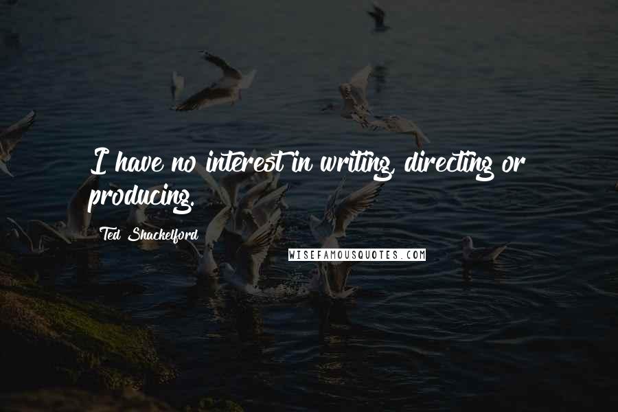 Ted Shackelford Quotes: I have no interest in writing, directing or producing.