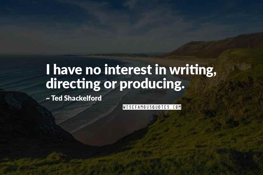 Ted Shackelford Quotes: I have no interest in writing, directing or producing.