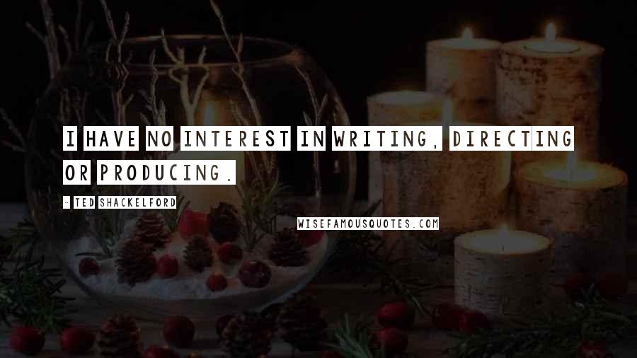 Ted Shackelford Quotes: I have no interest in writing, directing or producing.