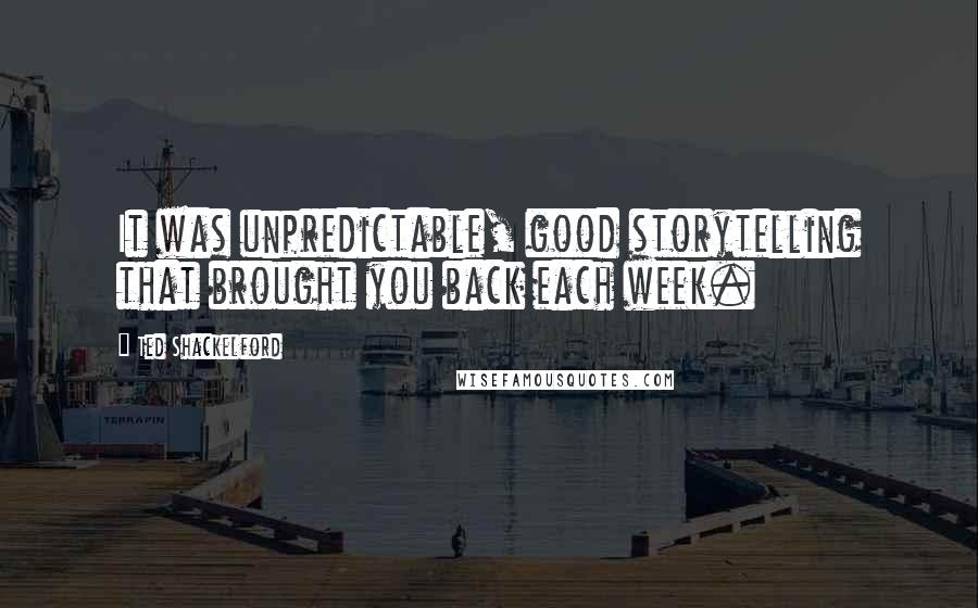 Ted Shackelford Quotes: It was unpredictable, good storytelling that brought you back each week.