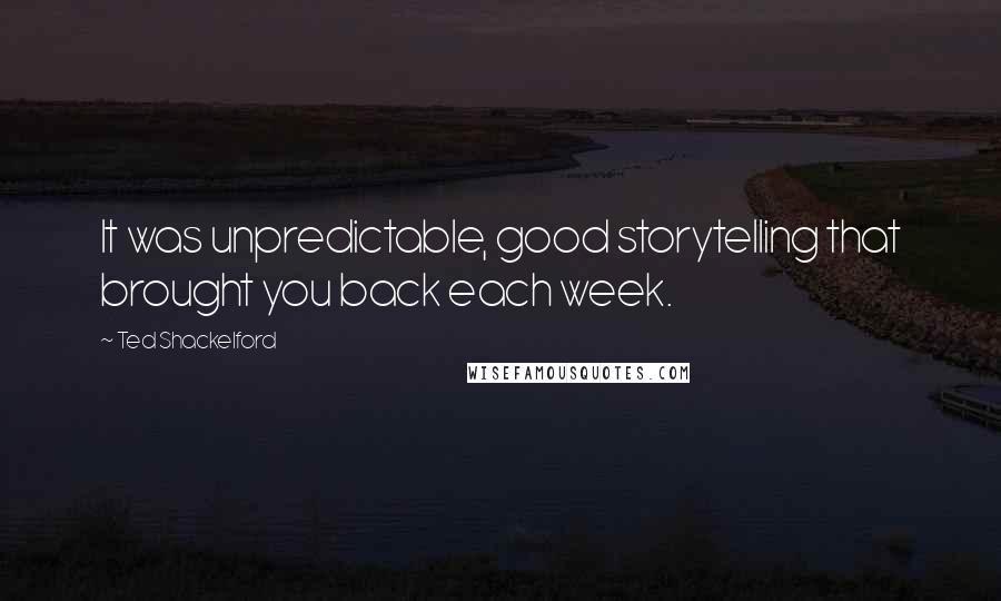 Ted Shackelford Quotes: It was unpredictable, good storytelling that brought you back each week.