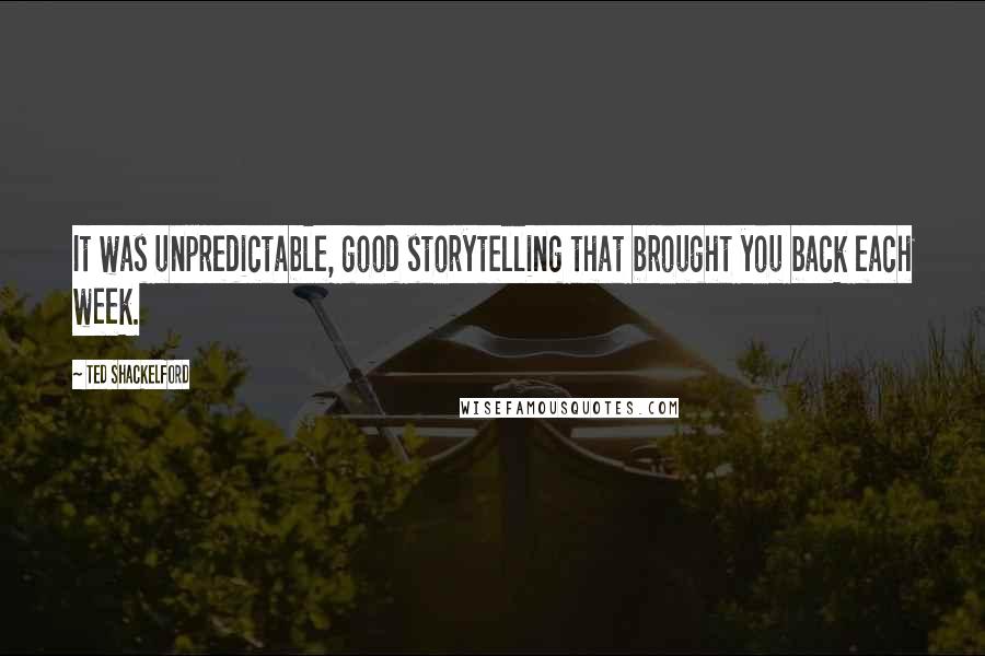 Ted Shackelford Quotes: It was unpredictable, good storytelling that brought you back each week.