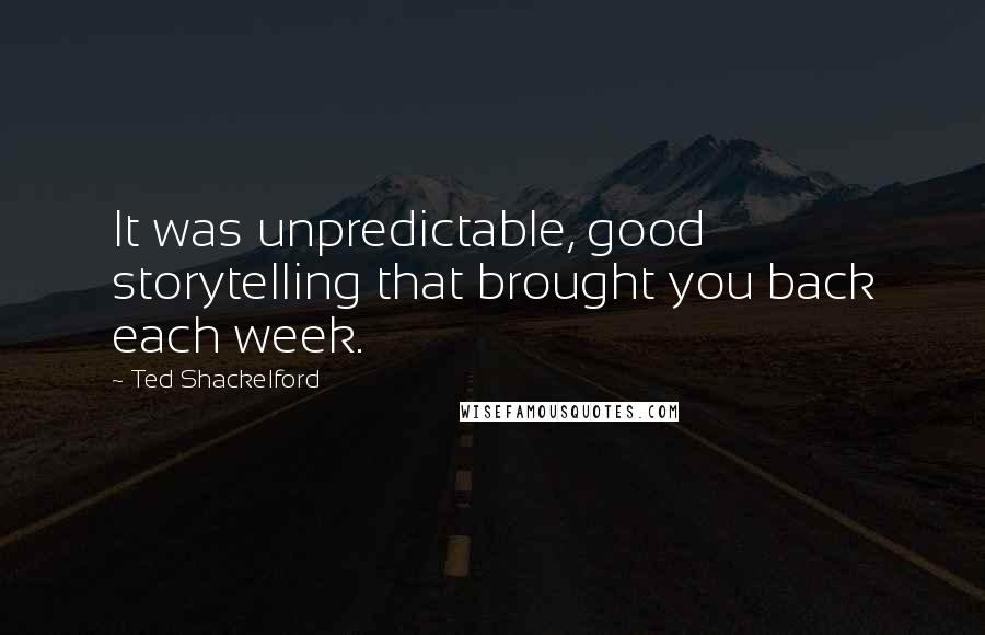 Ted Shackelford Quotes: It was unpredictable, good storytelling that brought you back each week.