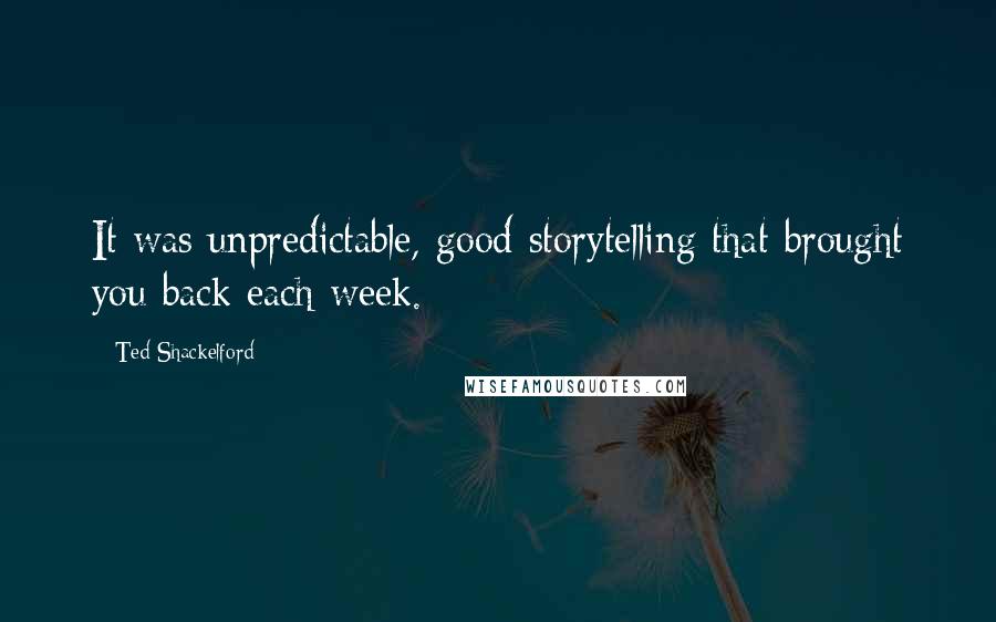 Ted Shackelford Quotes: It was unpredictable, good storytelling that brought you back each week.