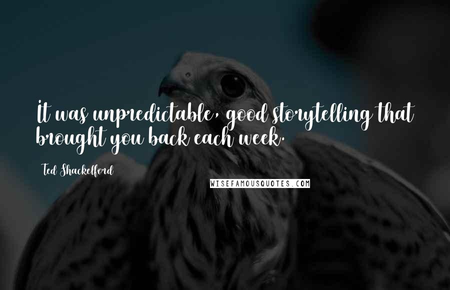 Ted Shackelford Quotes: It was unpredictable, good storytelling that brought you back each week.