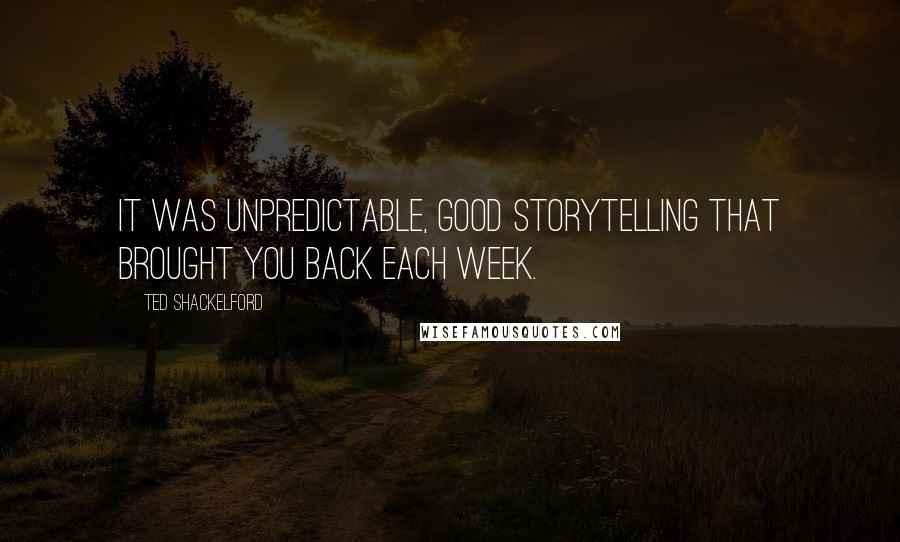Ted Shackelford Quotes: It was unpredictable, good storytelling that brought you back each week.