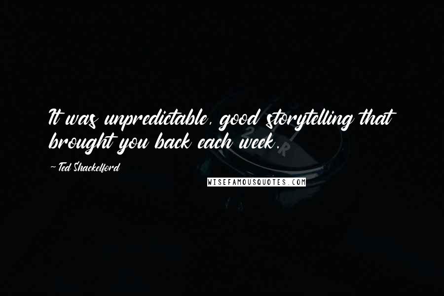 Ted Shackelford Quotes: It was unpredictable, good storytelling that brought you back each week.