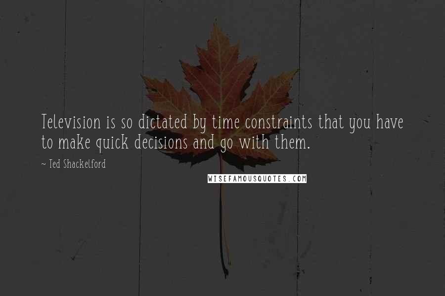 Ted Shackelford Quotes: Television is so dictated by time constraints that you have to make quick decisions and go with them.