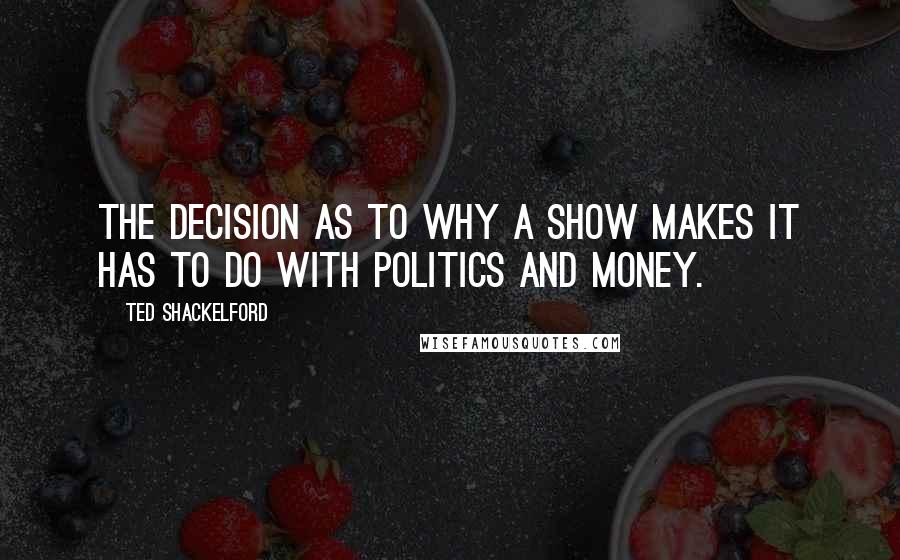 Ted Shackelford Quotes: The decision as to why a show makes it has to do with politics and money.