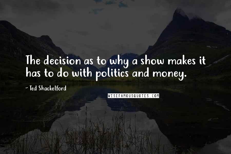 Ted Shackelford Quotes: The decision as to why a show makes it has to do with politics and money.