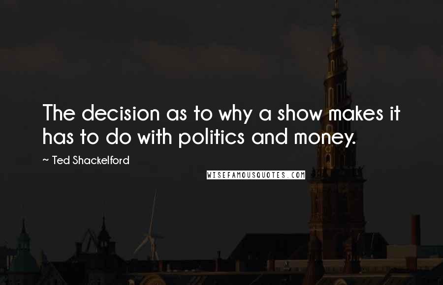 Ted Shackelford Quotes: The decision as to why a show makes it has to do with politics and money.