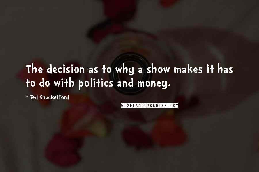 Ted Shackelford Quotes: The decision as to why a show makes it has to do with politics and money.