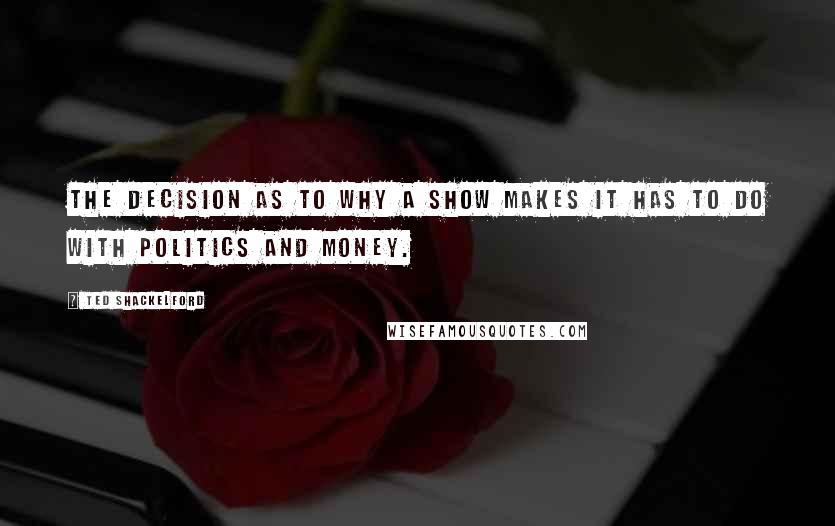 Ted Shackelford Quotes: The decision as to why a show makes it has to do with politics and money.