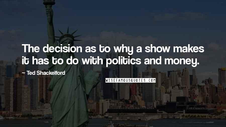 Ted Shackelford Quotes: The decision as to why a show makes it has to do with politics and money.