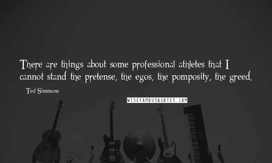 Ted Simmons Quotes: There are things about some professional athletes that I cannot stand-the pretense, the egos, the pomposity, the greed.