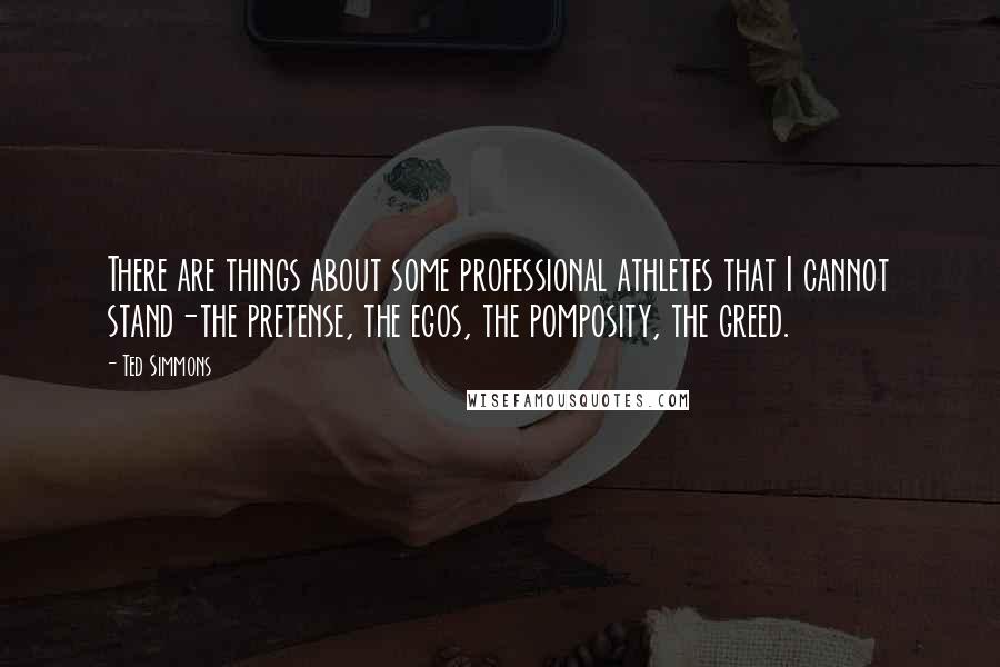 Ted Simmons Quotes: There are things about some professional athletes that I cannot stand-the pretense, the egos, the pomposity, the greed.