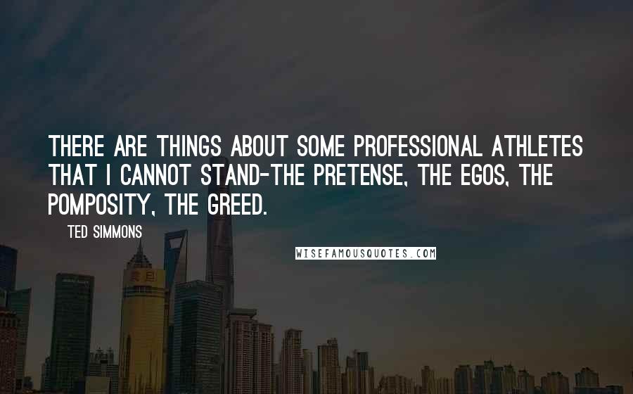 Ted Simmons Quotes: There are things about some professional athletes that I cannot stand-the pretense, the egos, the pomposity, the greed.