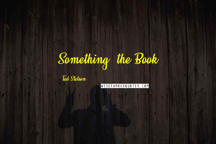 Ted Stetson Quotes: Something: the Book