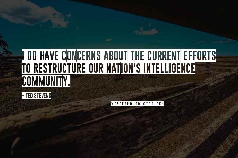 Ted Stevens Quotes: I do have concerns about the current efforts to restructure our nation's intelligence community.
