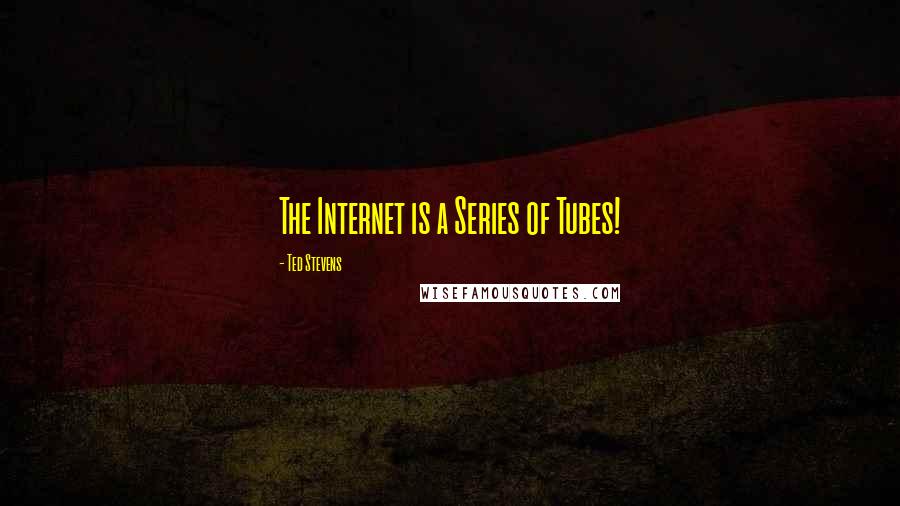 Ted Stevens Quotes: The Internet is a Series of Tubes!