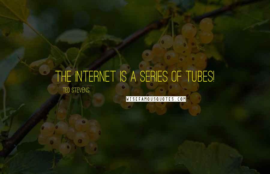 Ted Stevens Quotes: The Internet is a Series of Tubes!