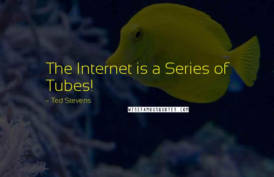 Ted Stevens Quotes: The Internet is a Series of Tubes!