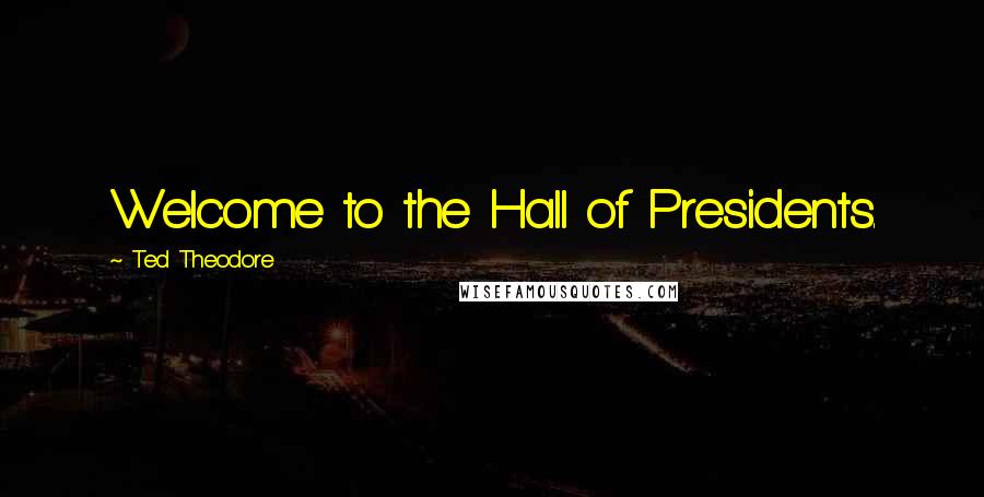 Ted Theodore Quotes: Welcome to the Hall of Presidents.