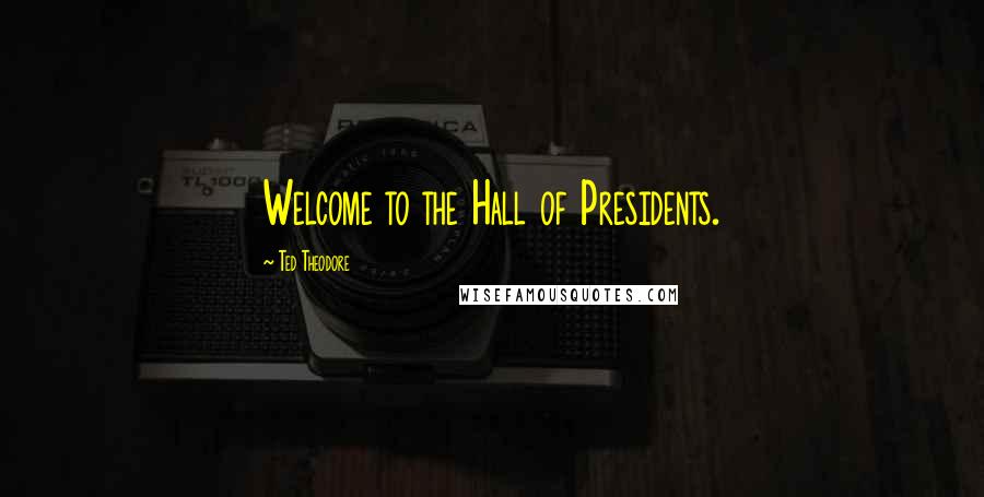 Ted Theodore Quotes: Welcome to the Hall of Presidents.