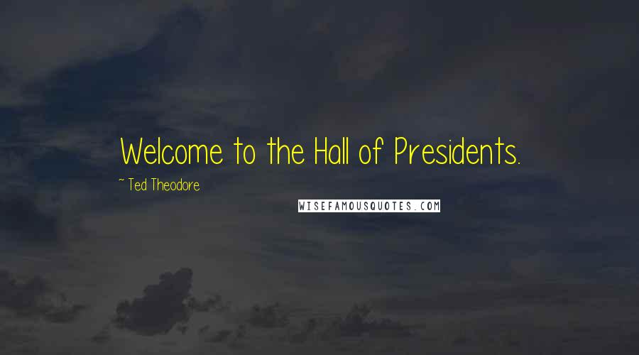 Ted Theodore Quotes: Welcome to the Hall of Presidents.