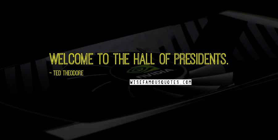 Ted Theodore Quotes: Welcome to the Hall of Presidents.