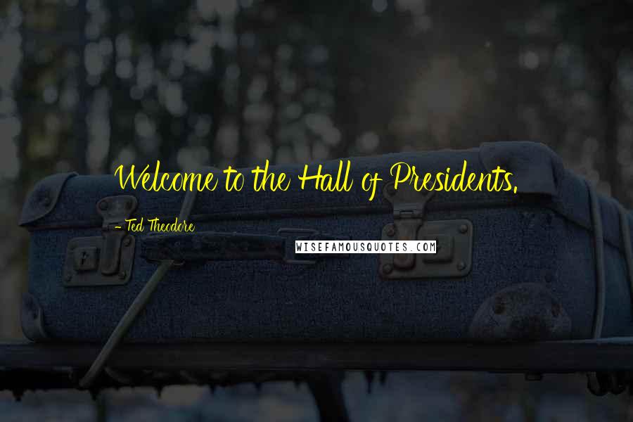 Ted Theodore Quotes: Welcome to the Hall of Presidents.