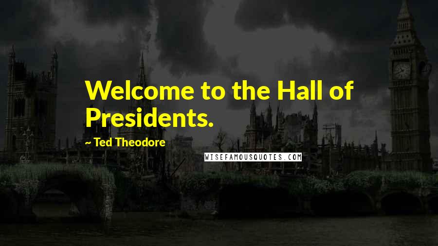 Ted Theodore Quotes: Welcome to the Hall of Presidents.