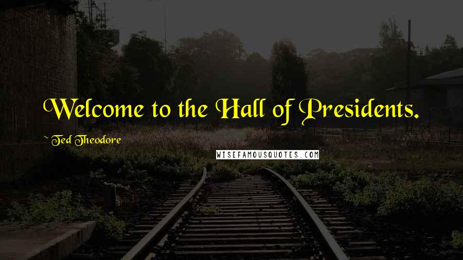 Ted Theodore Quotes: Welcome to the Hall of Presidents.