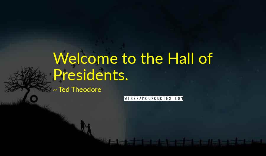 Ted Theodore Quotes: Welcome to the Hall of Presidents.