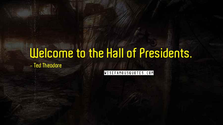 Ted Theodore Quotes: Welcome to the Hall of Presidents.