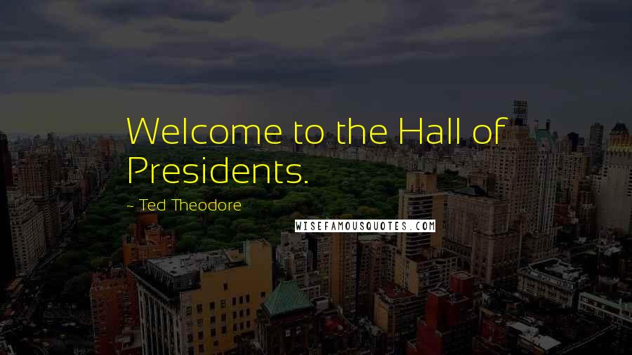 Ted Theodore Quotes: Welcome to the Hall of Presidents.