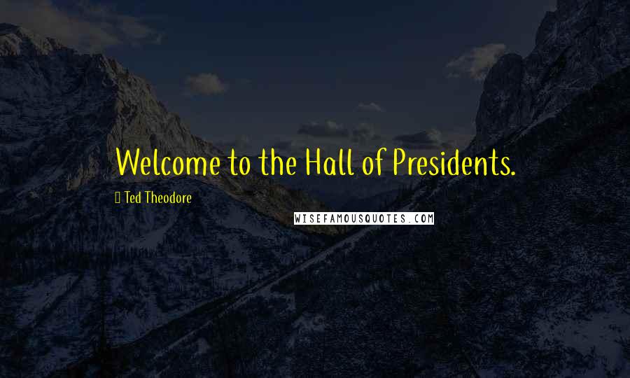 Ted Theodore Quotes: Welcome to the Hall of Presidents.