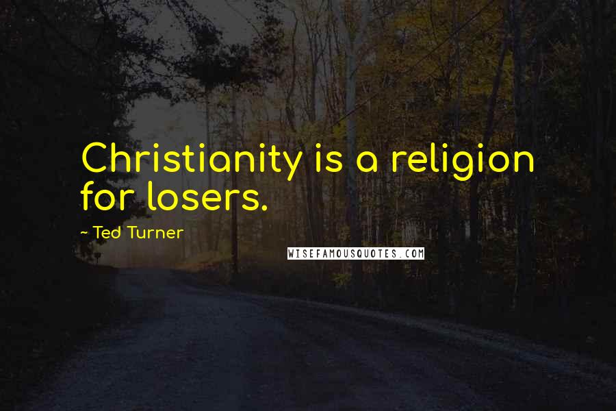 Ted Turner Quotes: Christianity is a religion for losers.