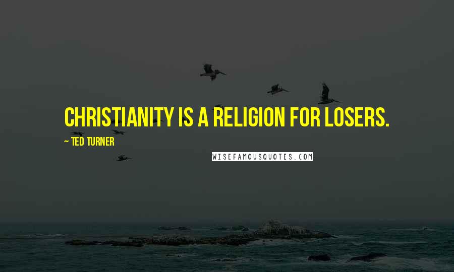 Ted Turner Quotes: Christianity is a religion for losers.