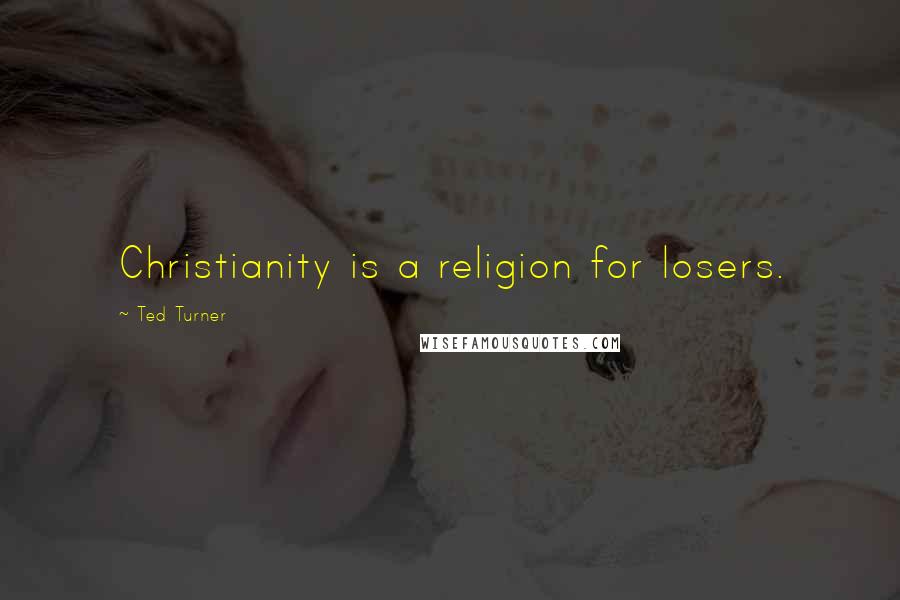 Ted Turner Quotes: Christianity is a religion for losers.