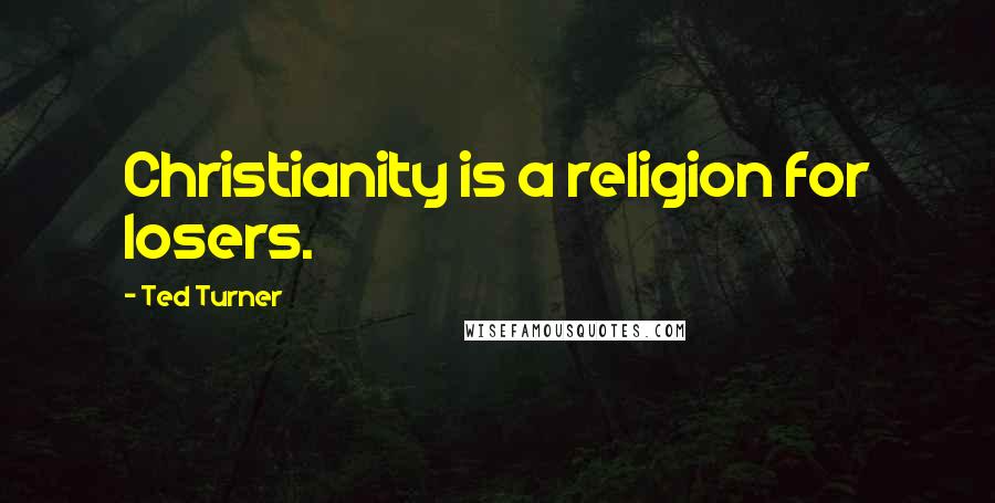 Ted Turner Quotes: Christianity is a religion for losers.