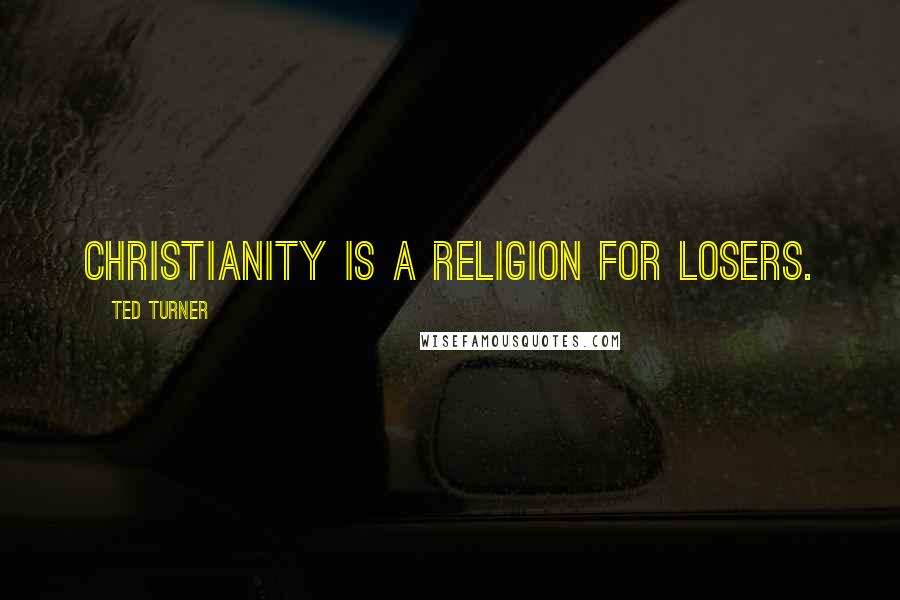 Ted Turner Quotes: Christianity is a religion for losers.