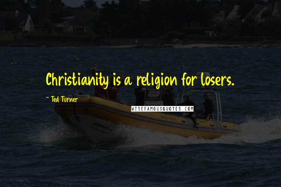 Ted Turner Quotes: Christianity is a religion for losers.