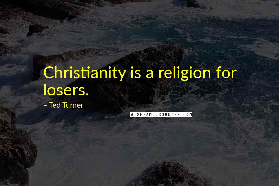 Ted Turner Quotes: Christianity is a religion for losers.