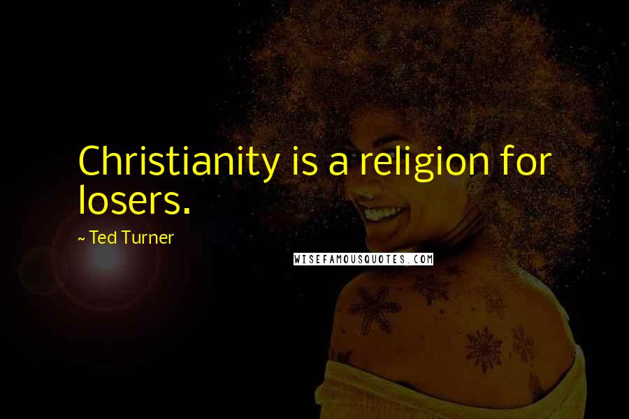 Ted Turner Quotes: Christianity is a religion for losers.