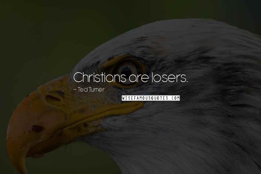 Ted Turner Quotes: Christians are losers.