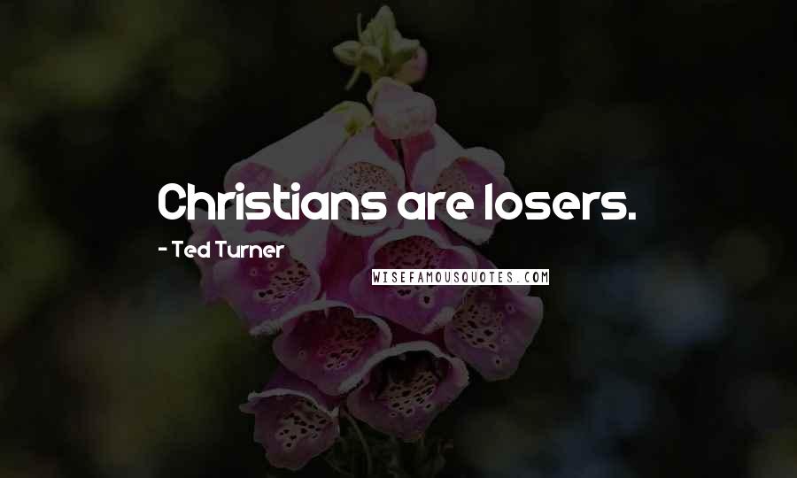 Ted Turner Quotes: Christians are losers.